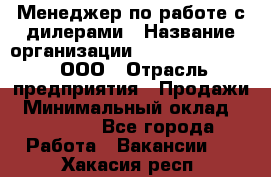 Менеджер по работе с дилерами › Название организации ­ SkyNet telecom, ООО › Отрасль предприятия ­ Продажи › Минимальный оклад ­ 40 000 - Все города Работа » Вакансии   . Хакасия респ.